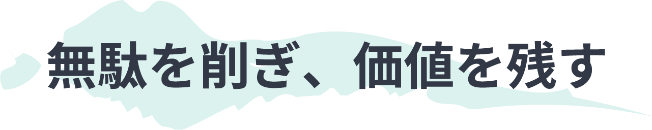 無駄を削ぎ、価値を残す